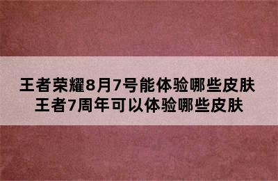 王者荣耀8月7号能体验哪些皮肤 王者7周年可以体验哪些皮肤